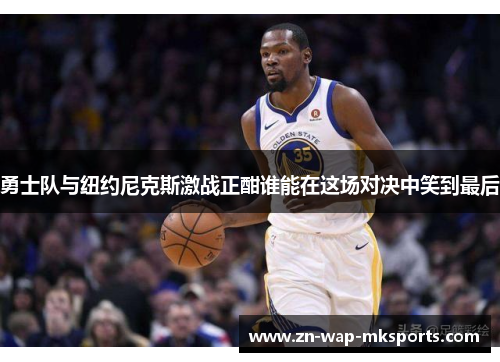 勇士队与纽约尼克斯激战正酣谁能在这场对决中笑到最后 勇士队与纽约尼克斯激战正酣谁能在这场对决中笑到最后