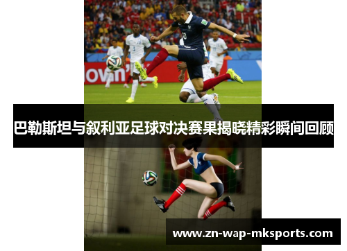 巴勒斯坦与叙利亚足球对决赛果揭晓精彩瞬间回顾