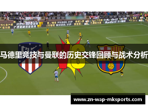 马德里竞技与曼联的历史交锋回顾与战术分析